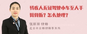 残疾人无证驾驶小车至人手臂骨折？怎么处理？