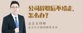 公司辞职后不给走，怎么办？