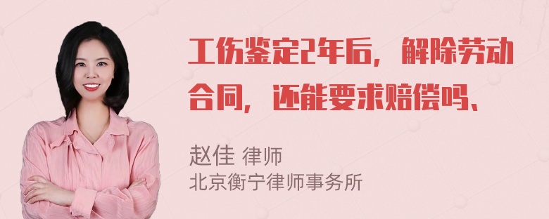 工伤鉴定2年后，解除劳动合同，还能要求赔偿吗、