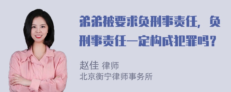 弟弟被要求负刑事责任，负刑事责任一定构成犯罪吗？