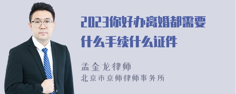 2023你好办离婚都需要什么手续什么证件