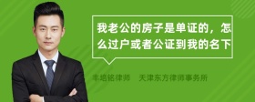 我老公的房子是单证的，怎么过户或者公证到我的名下