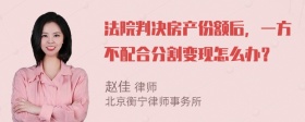 法院判决房产份额后，一方不配合分割变现怎么办？