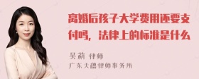 离婚后孩子大学费用还要支付吗，法律上的标准是什么