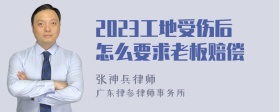 2023工地受伤后怎么要求老板赔偿