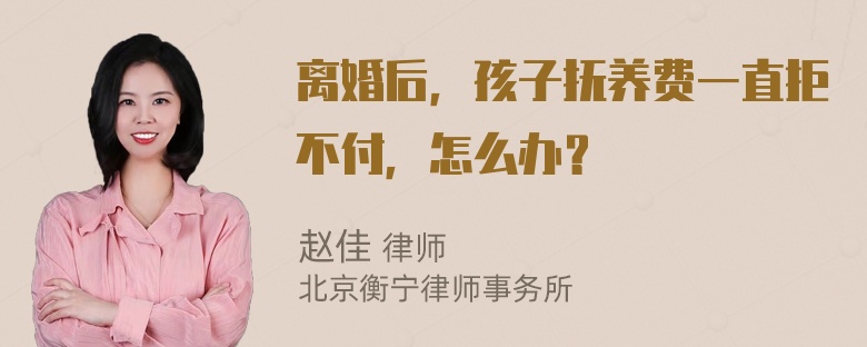 离婚后，孩子抚养费一直拒不付，怎么办？