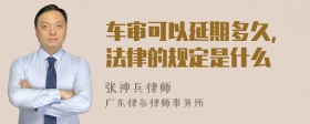 车审可以延期多久,法律的规定是什么