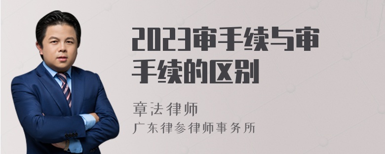 2023审手续与审手续的区别