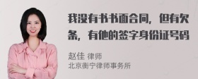 我没有书书面合同，但有欠条，有他的签字身份证号码