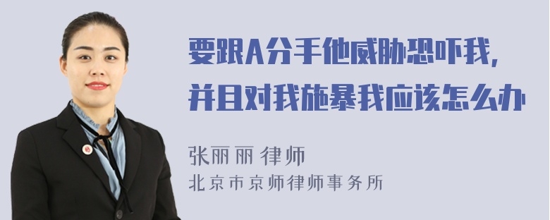 要跟A分手他威胁恐吓我，并且对我施暴我应该怎么办