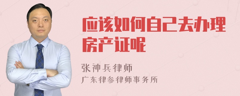 应该如何自己去办理房产证呢