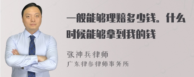 一般能够理赔多少钱。什么时候能够拿到我的钱