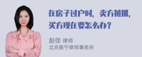 在房子过户时，卖方被抓，买方现在要怎么办？