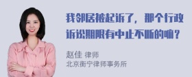 我邻居被起诉了，那个行政诉讼期限有中止不断的嘛？