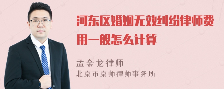 河东区婚姻无效纠纷律师费用一般怎么计算