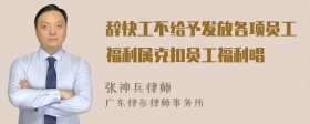 辞快工不给予发放各项员工福利属克扣员工福利唱