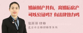 婚前财产共有，离婚后房产可以公证吗？有法律效力吗