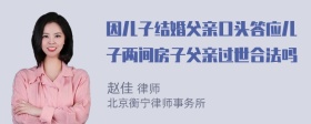 因儿子结婚父亲口头答应儿子两间房子父亲过世合法吗