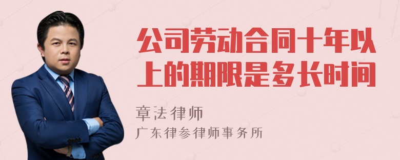 公司劳动合同十年以上的期限是多长时间