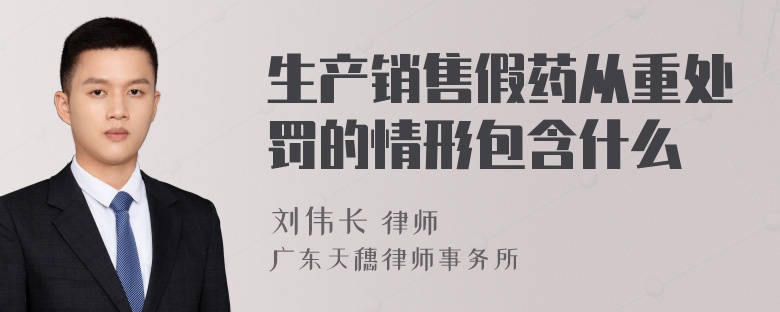 生产销售假药从重处罚的情形包含什么