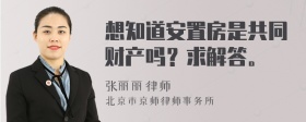 想知道安置房是共同财产吗？求解答。