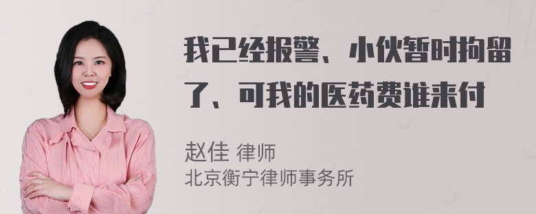 我已经报警、小伙暂时拘留了、可我的医药费谁来付