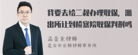 我要去给二叔办理取保，派出所让到检察院取保判刑吗