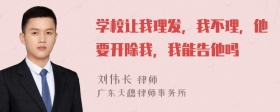 学校让我理发，我不理，他要开除我，我能告他吗