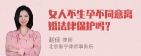 女人不生孕不同意离婚法律保护吗？