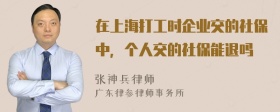 在上海打工时企业交的社保中，个人交的社保能退吗