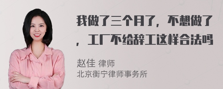 我做了三个月了，不想做了，工厂不给辞工这样合法吗