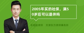 2005年买的社保，满50岁后可以退休吗