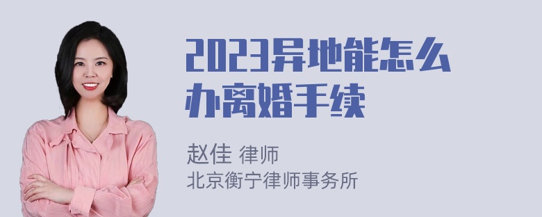 2023异地能怎么办离婚手续