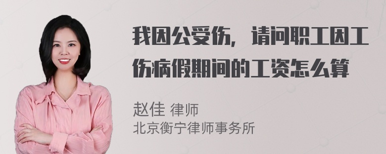 我因公受伤，请问职工因工伤病假期间的工资怎么算