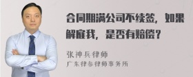 合同期满公司不续签，如果解雇我，是否有赔偿？