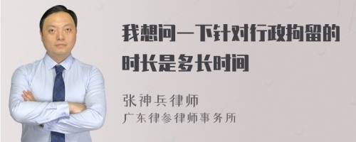 我想问一下针对行政拘留的时长是多长时间