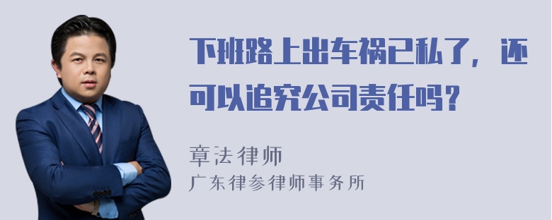 下班路上出车祸已私了，还可以追究公司责任吗？