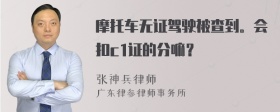 摩托车无证驾驶被查到。会扣c1证的分嘛？