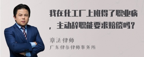 我在化工厂上班得了职业病，主动辞职能要求赔偿吗？