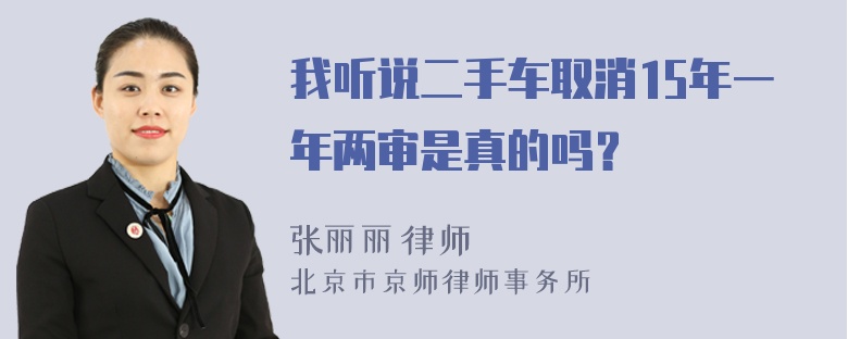 我听说二手车取消15年一年两审是真的吗？