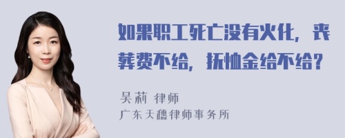 如果职工死亡没有火化，丧葬费不给，抚恤金给不给？