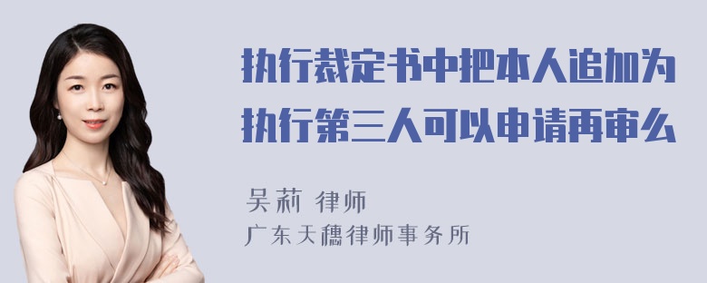 执行裁定书中把本人追加为执行第三人可以申请再审么