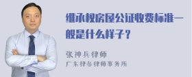 继承权房屋公证收费标准一般是什么样子？