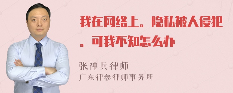 我在网络上。隐私被人侵犯。可我不知怎么办