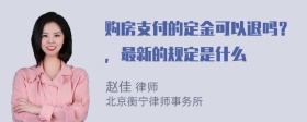 购房支付的定金可以退吗？，最新的规定是什么