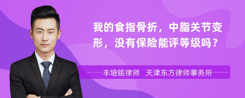 我的食指骨折，中脂关节变形，没有保险能评等级吗？