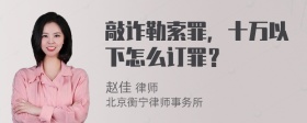 敲诈勒索罪，十万以下怎么订罪？