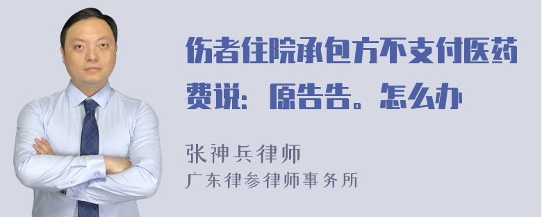 伤者住院承包方不支付医药费说：原告告。怎么办