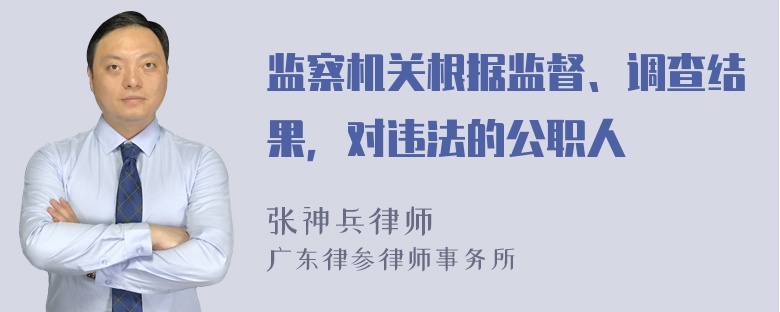 监察机关根据监督、调查结果，对违法的公职人