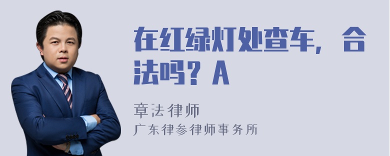 在红绿灯处查车，合法吗？A